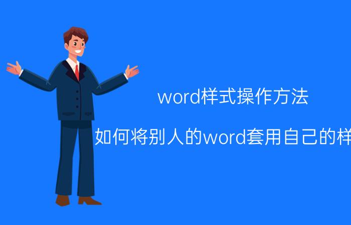 word样式操作方法 如何将别人的word套用自己的样式？